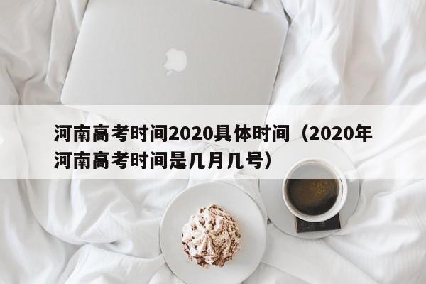 河南高考时间2020具体时间（2020年河南高考时间是几月几号）