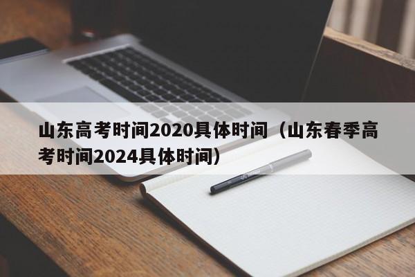 山东高考时间2020具体时间（山东春季高考时间2024具体时间）