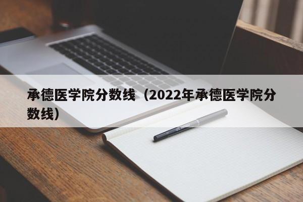 承德医学院分数线（2022年承德医学院分数线）