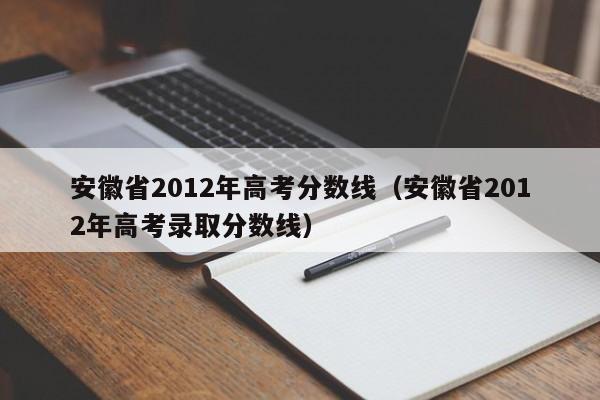 安徽省2012年高考分数线（安徽省2012年高考录取分数线）