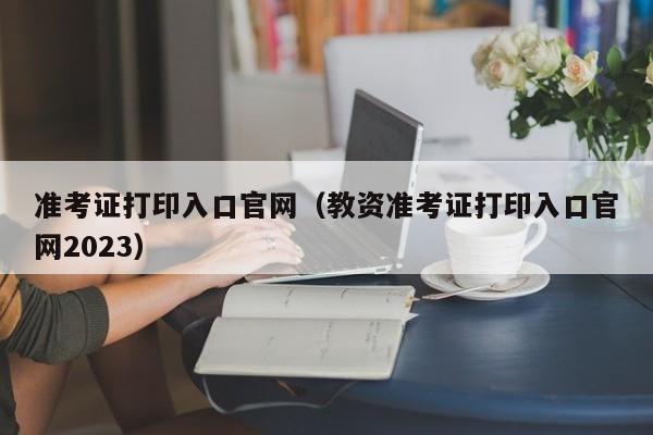 准考证打印入口官网（教资准考证打印入口官网2023）