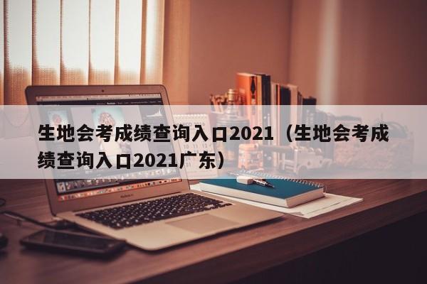 生地会考成绩查询入口2021（生地会考成绩查询入口2021广东）