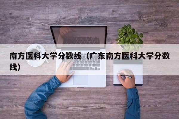 南方医科大学分数线（广东南方医科大学分数线）