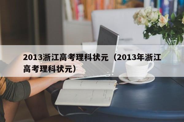 2013浙江高考理科状元（2013年浙江高考理科状元）