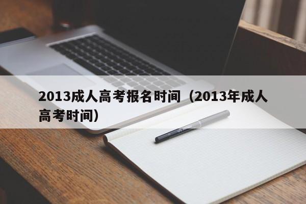 2013成人高考报名时间（2013年成人高考时间）