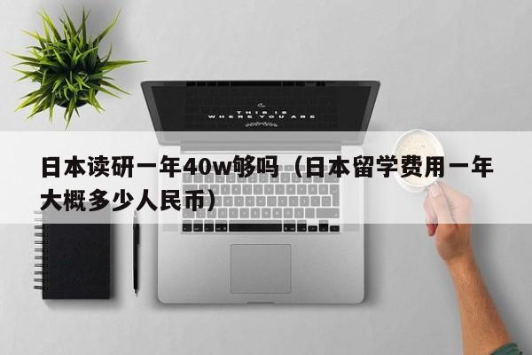 日本读研一年40w够吗（日本留学费用一年大概多少人民币）