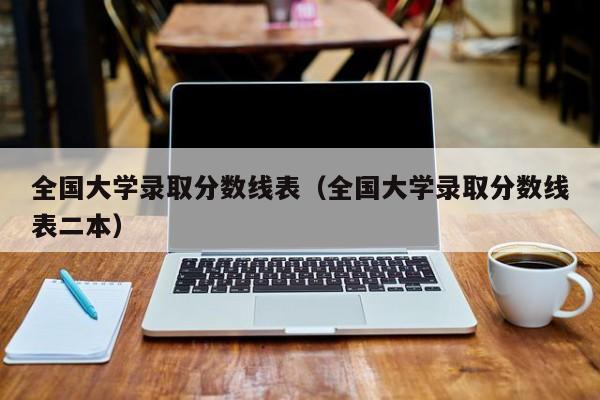 全国大学录取分数线表（全国大学录取分数线表二本）