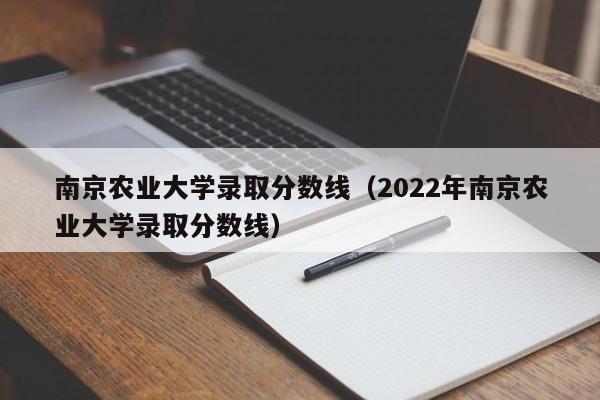 南京农业大学录取分数线（2022年南京农业大学录取分数线）