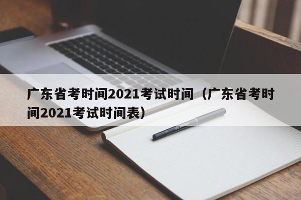 广东省考时间2021考试时间（广东省考时间2021考试时间表）