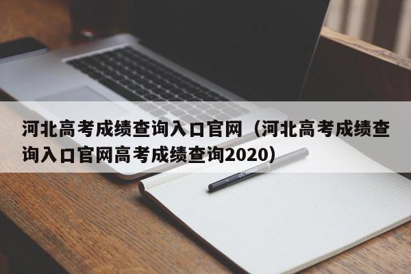 河北高考成绩查询入口官网（河北高考成绩查询入口官网高考成绩查询2020）