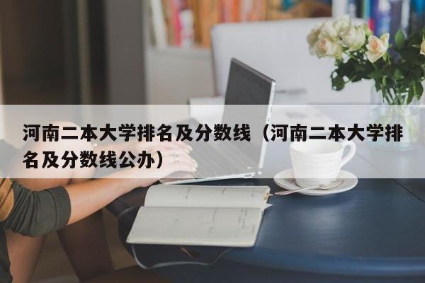 河南二本大学排名及分数线（河南二本大学排名及分数线公办）