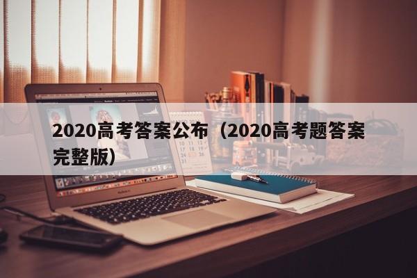 2020高考答案公布（2020高考题答案完整版）