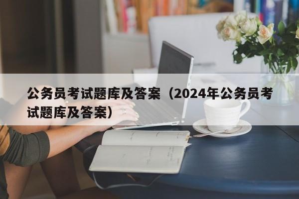 公务员考试题库及答案（2024年公务员考试题库及答案）