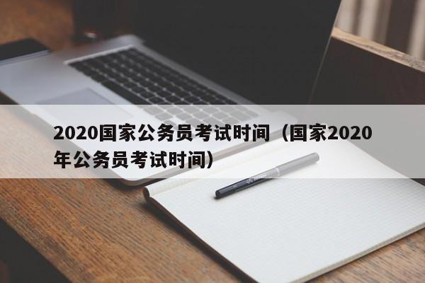 2020国家公务员考试时间（国家2020年公务员考试时间）