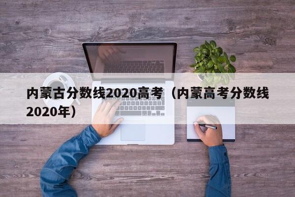 内蒙古分数线2020高考（内蒙高考分数线2020年）