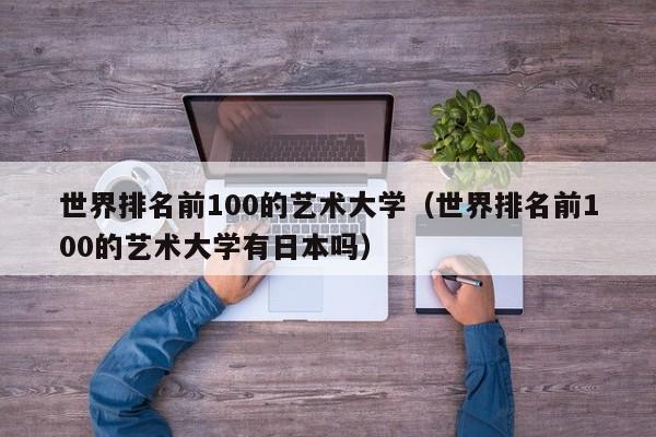 世界排名前100的艺术大学（世界排名前100的艺术大学有日本吗）