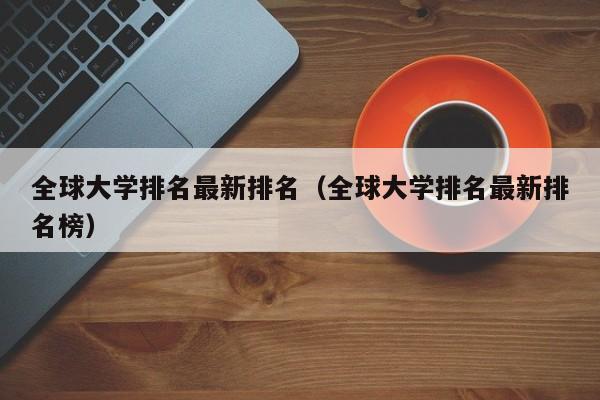 全球大学排名最新排名（全球大学排名最新排名榜）