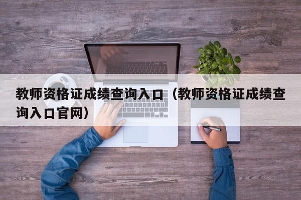 教师资格证成绩查询入口（教师资格证成绩查询入口官网）