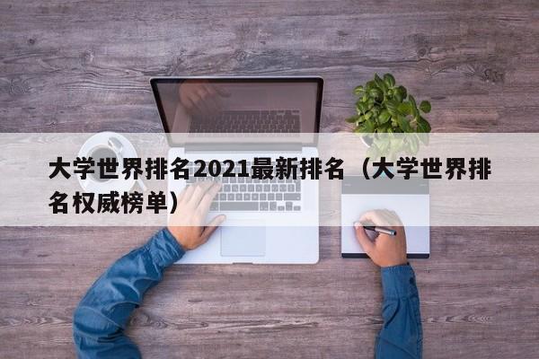 大学世界排名2021最新排名（大学世界排名权威榜单）