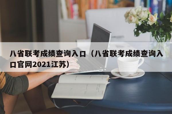 八省联考成绩查询入口（八省联考成绩查询入口官网2021江苏）