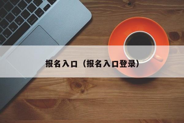 报名入口（报名入口登录）