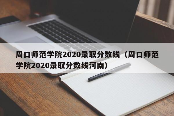 周口师范学院2020录取分数线（周口师范学院2020录取分数线河南）