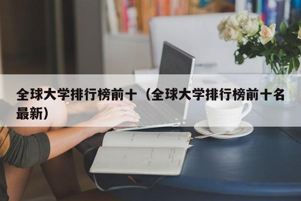 全球大学排行榜前十（全球大学排行榜前十名最新）