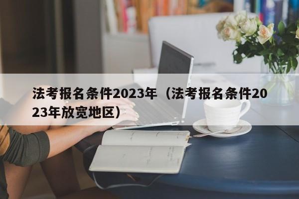 法考报名条件2023年（法考报名条件2023年放宽地区）