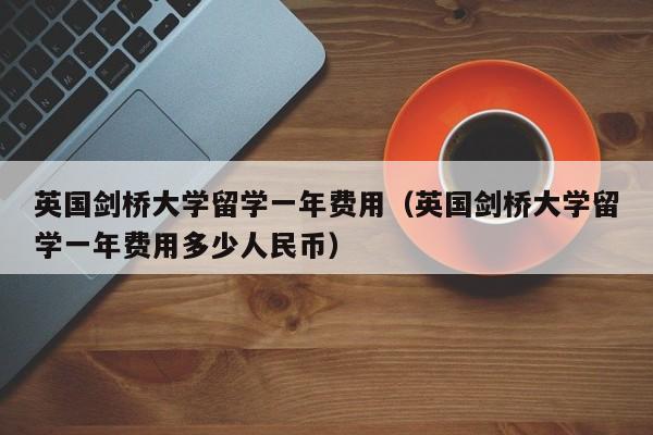 英国剑桥大学留学一年费用（英国剑桥大学留学一年费用多少人民币）