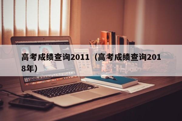 高考成绩查询2011（高考成绩查询2018年）