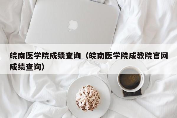 皖南医学院成绩查询（皖南医学院成教院官网成绩查询）