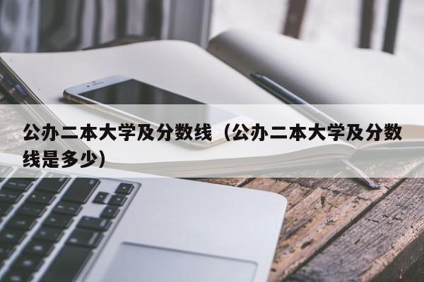 公办二本大学及分数线（公办二本大学及分数线是多少）