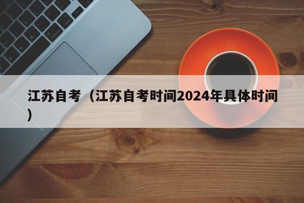 江苏自考（江苏自考时间2024年具体时间）