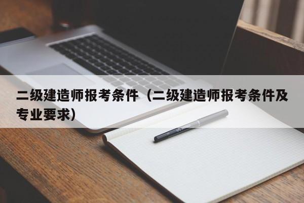 二级建造师报考条件（二级建造师报考条件及专业要求）