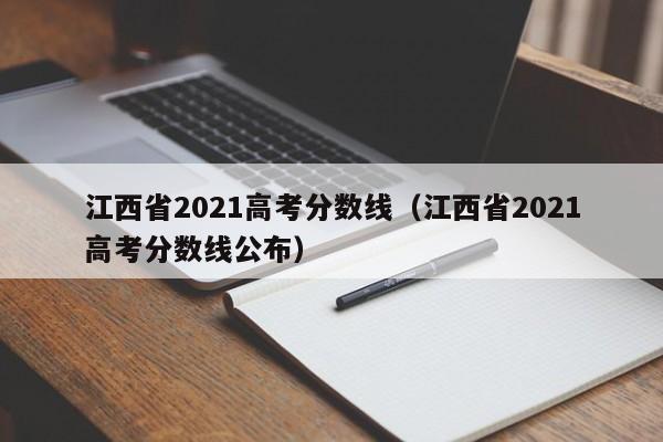 江西省2021高考分数线（江西省2021高考分数线公布）