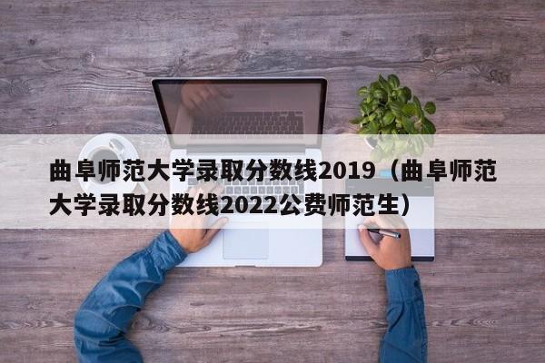 曲阜师范大学录取分数线2019（曲阜师范大学录取分数线2022公费师范生）