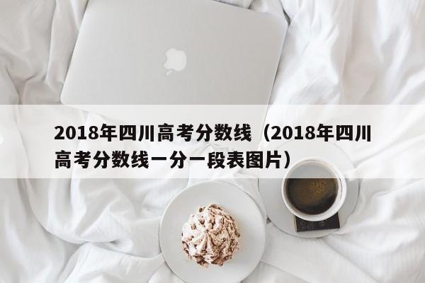 2018年四川高考分数线（2018年四川高考分数线一分一段表图片）