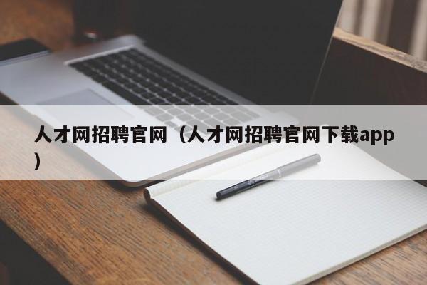 人才网招聘官网（人才网招聘官网下载app）