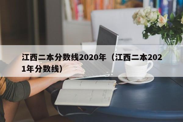 江西二本分数线2020年（江西二本2021年分数线）