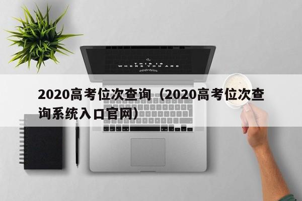 2020高考位次查询（2020高考位次查询系统入口官网）