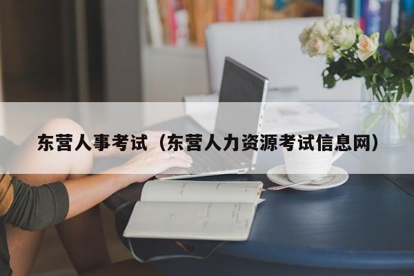 东营人事考试（东营人力资源考试信息网）