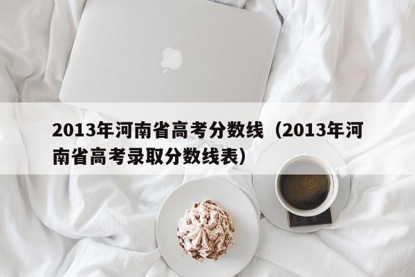 2013年河南省高考分数线（2013年河南省高考录取分数线表）