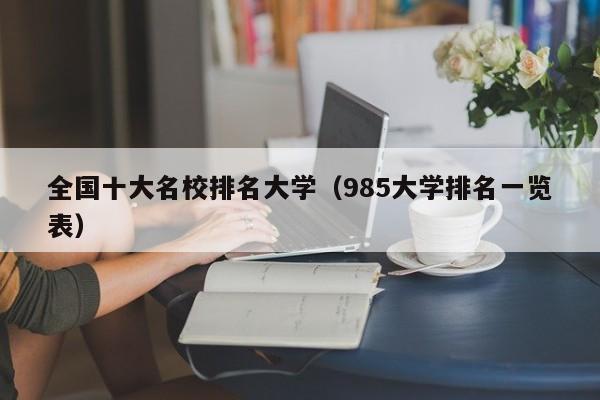 全国十大名校排名大学（985大学排名一览表）