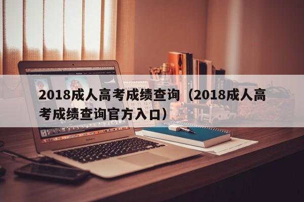 2018成人高考成绩查询（2018成人高考成绩查询官方入口）