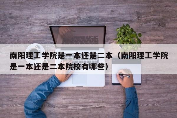 南阳理工学院是一本还是二本（南阳理工学院是一本还是二本院校有哪些）