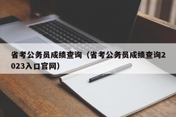 省考公务员成绩查询（省考公务员成绩查询2023入口官网）