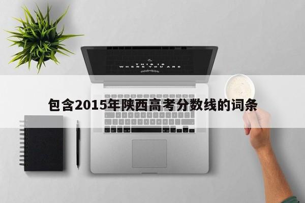 包含2015年陕西高考分数线的词条