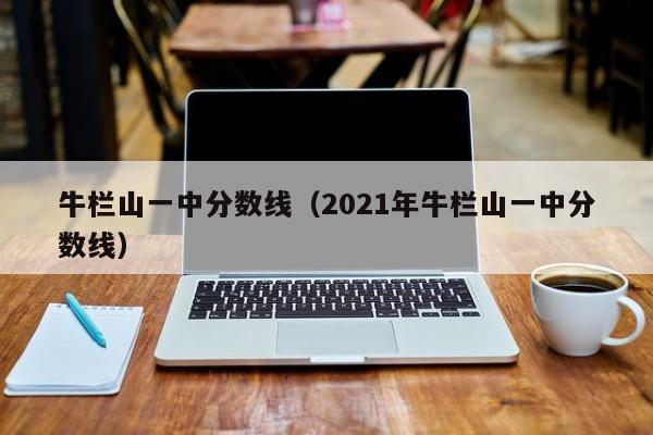 牛栏山一中分数线（2021年牛栏山一中分数线）