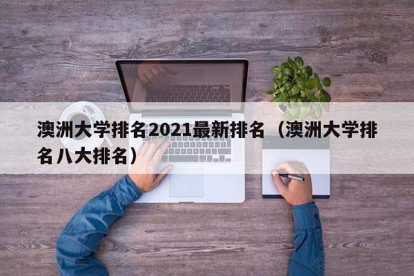 澳洲大学排名2021最新排名（澳洲大学排名八大排名）