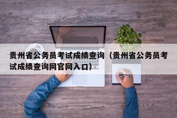 贵州省公务员考试成绩查询（贵州省公务员考试成绩查询网官网入口）